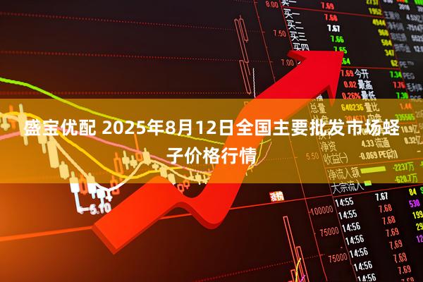 盛宝优配 2025年8月12日全国主要批发市场蛏子价格行情