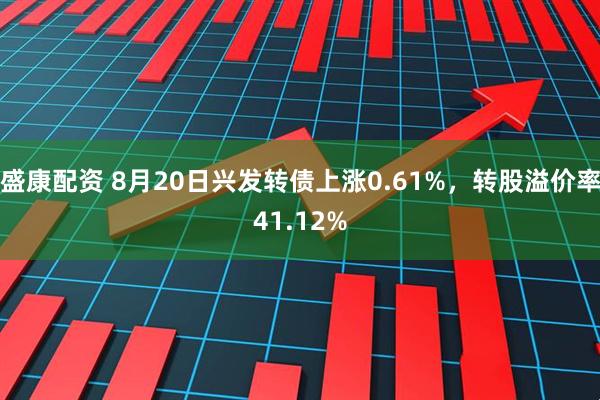 盛康配资 8月20日兴发转债上涨0.61%，转股溢价率41.12%