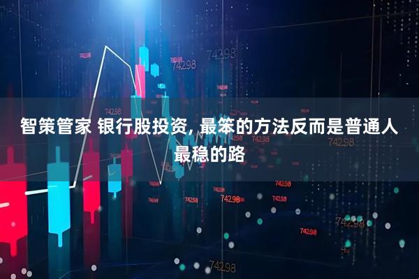 智策管家 银行股投资, 最笨的方法反而是普通人最稳的路